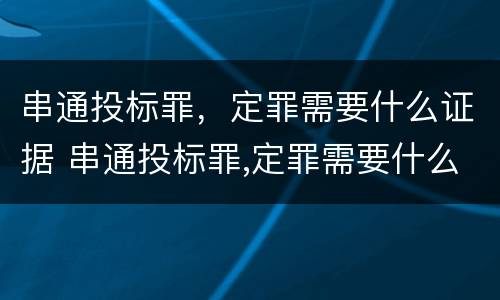 串通投标罪，定罪需要什么证据 串通投标罪,定罪需要什么证据材料