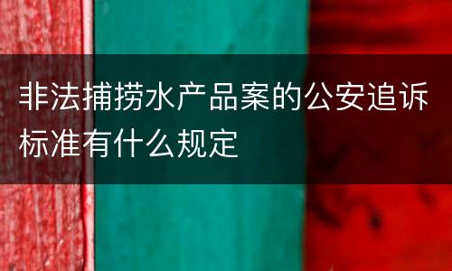 非法捕捞水产品案的公安追诉标准有什么规定