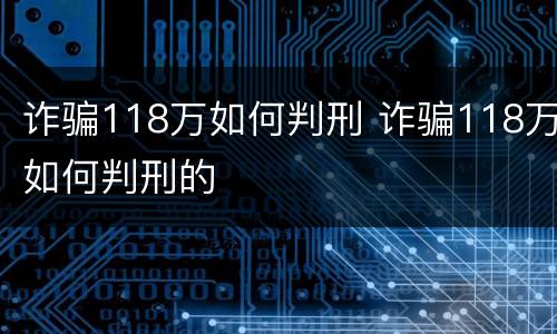 诈骗118万如何判刑 诈骗118万如何判刑的
