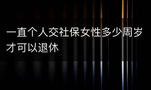 一直个人交社保女性多少周岁才可以退休