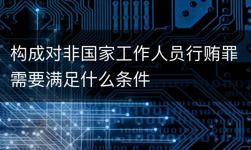 构成对非国家工作人员行贿罪需要满足什么条件