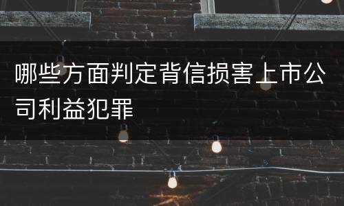 哪些方面判定背信损害上市公司利益犯罪