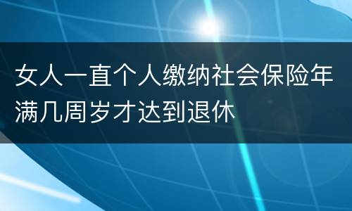 女人一直个人缴纳社会保险年满几周岁才达到退休