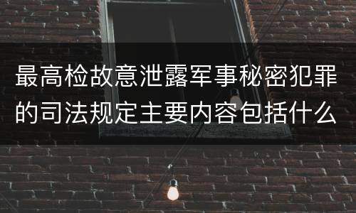 最高检故意泄露军事秘密犯罪的司法规定主要内容包括什么