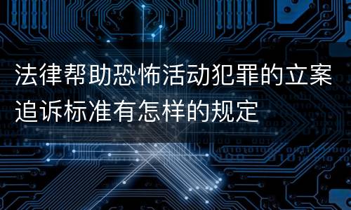 法律帮助恐怖活动犯罪的立案追诉标准有怎样的规定