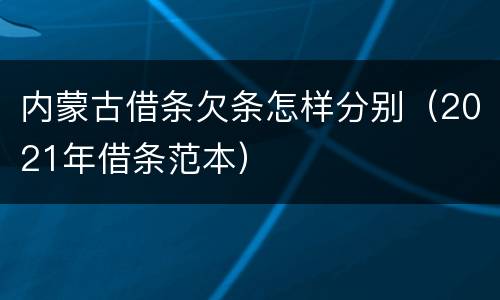 内蒙古借条欠条怎样分别（2021年借条范本）