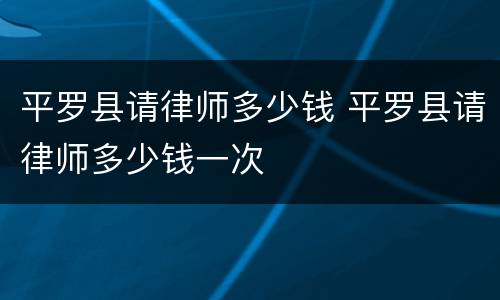 平罗县请律师多少钱 平罗县请律师多少钱一次