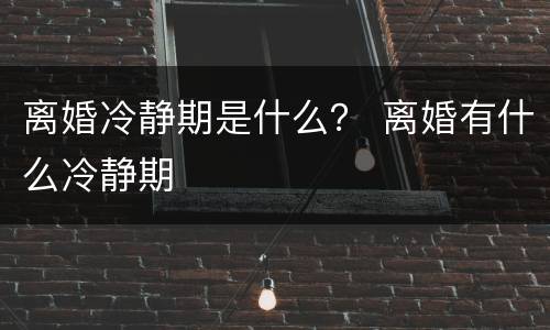 离婚冷静期是什么？ 离婚有什么冷静期