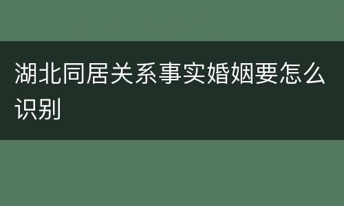 湖北同居关系事实婚姻要怎么识别