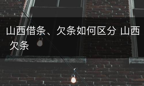 山西借条、欠条如何区分 山西 欠条