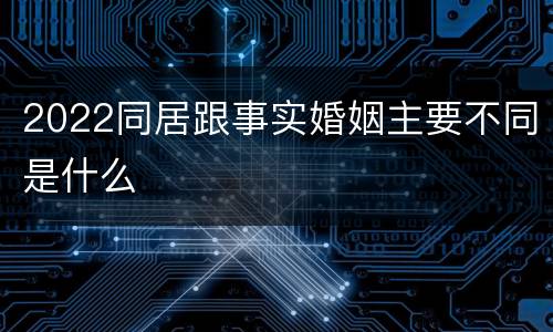 2022同居跟事实婚姻主要不同是什么