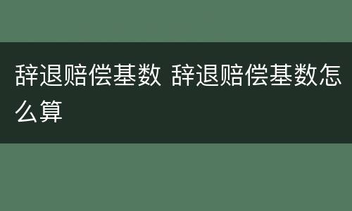 辞退赔偿基数 辞退赔偿基数怎么算
