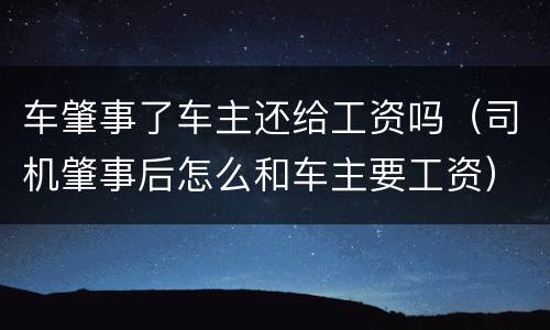 车肇事了车主还给工资吗（司机肇事后怎么和车主要工资）