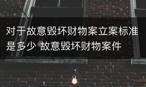 对于故意毁坏财物案立案标准是多少 故意毁坏财物案件