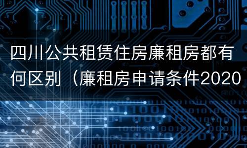 四川公共租赁住房廉租房都有何区别（廉租房申请条件2020四川）