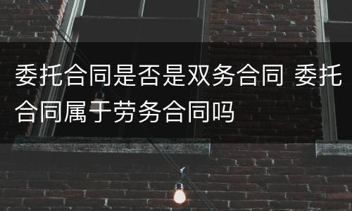 委托合同是否是双务合同 委托合同属于劳务合同吗