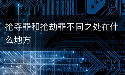抢夺罪和抢劫罪不同之处在什么地方