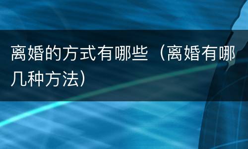 离婚的方式有哪些（离婚有哪几种方法）