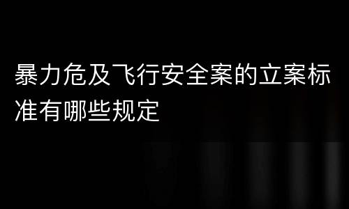 暴力危及飞行安全案的立案标准有哪些规定