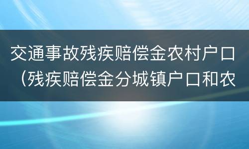 交通事故残疾赔偿金农村户口（残疾赔偿金分城镇户口和农村户口吗）