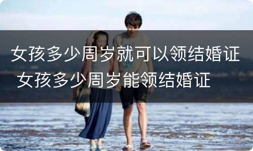 女孩多少周岁就可以领结婚证 女孩多少周岁能领结婚证
