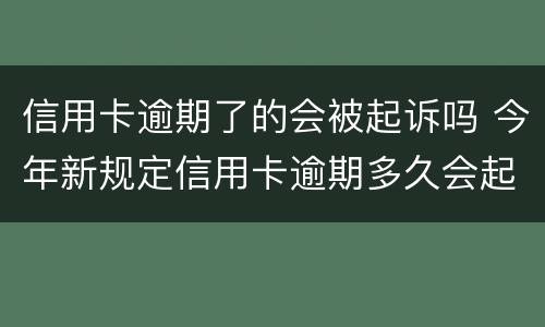 信用卡逾期了的会被起诉吗 今年新规定信用卡逾期多久会起诉