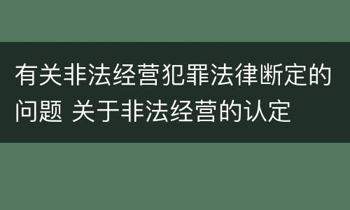 有关非法经营犯罪法律断定的问题 关于非法经营的认定