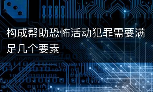 构成帮助恐怖活动犯罪需要满足几个要素