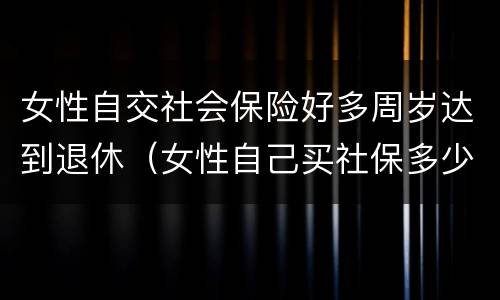 女性自交社会保险好多周岁达到退休（女性自己买社保多少岁开始领）