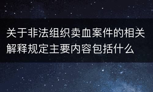 关于非法组织卖血案件的相关解释规定主要内容包括什么