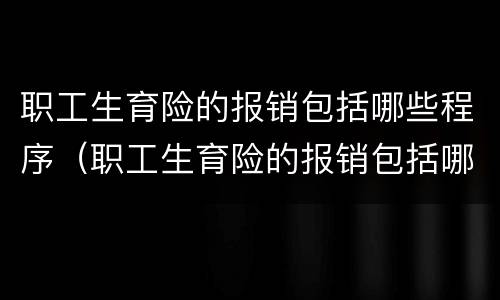 职工生育险的报销包括哪些程序（职工生育险的报销包括哪些程序和内容）