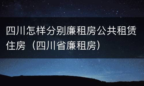 四川怎样分别廉租房公共租赁住房（四川省廉租房）