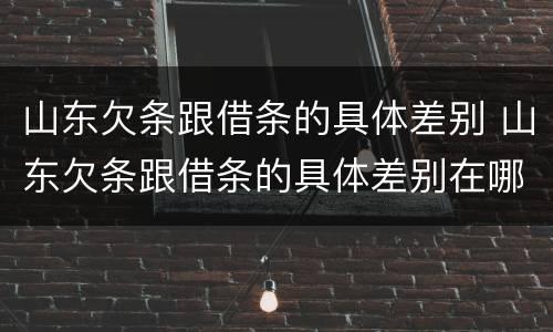 山东欠条跟借条的具体差别 山东欠条跟借条的具体差别在哪里