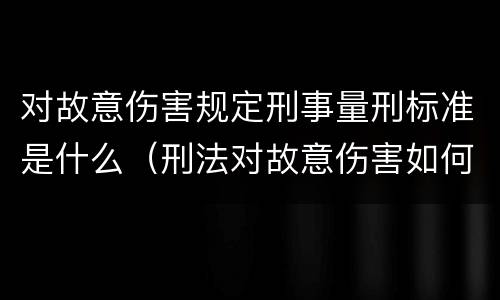 对故意伤害规定刑事量刑标准是什么（刑法对故意伤害如何定罪）