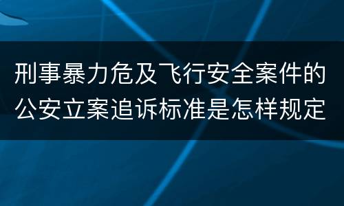 刑事暴力危及飞行安全案件的公安立案追诉标准是怎样规定