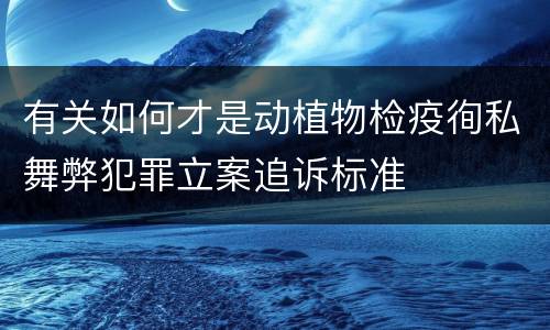 有关如何才是动植物检疫徇私舞弊犯罪立案追诉标准