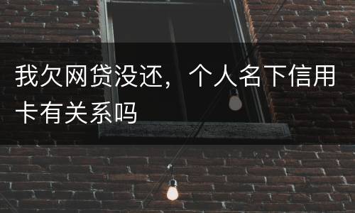 我欠网贷没还，个人名下信用卡有关系吗