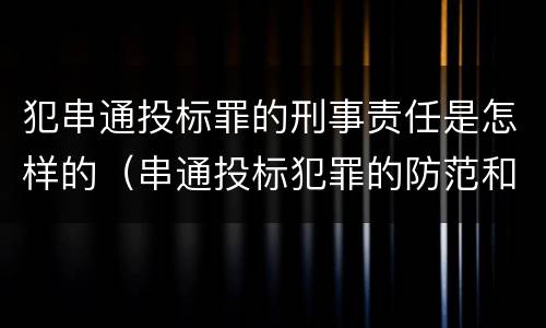 犯串通投标罪的刑事责任是怎样的（串通投标犯罪的防范和对策）