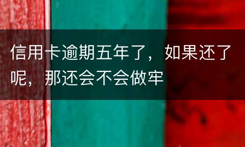信用卡逾期五年了，如果还了呢，那还会不会做牢