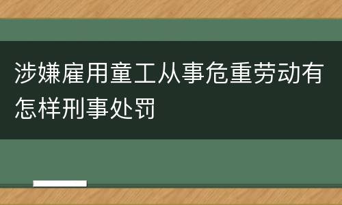 涉嫌雇用童工从事危重劳动有怎样刑事处罚