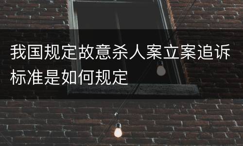 我国规定故意杀人案立案追诉标准是如何规定