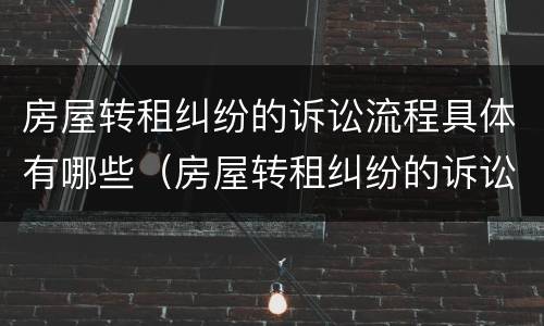 房屋转租纠纷的诉讼流程具体有哪些（房屋转租纠纷的诉讼流程具体有哪些规定）