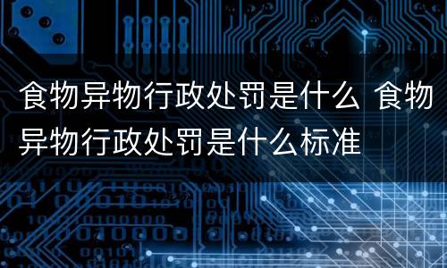食物异物行政处罚是什么 食物异物行政处罚是什么标准