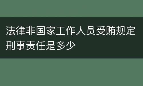 法律非国家工作人员受贿规定刑事责任是多少