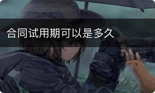 合同试用期可以是多久