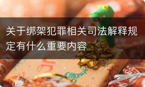 关于绑架犯罪相关司法解释规定有什么重要内容