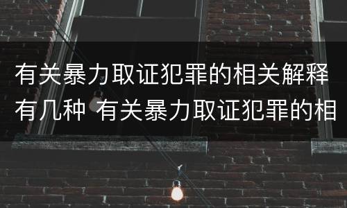 有关暴力取证犯罪的相关解释有几种 有关暴力取证犯罪的相关解释有几种情形