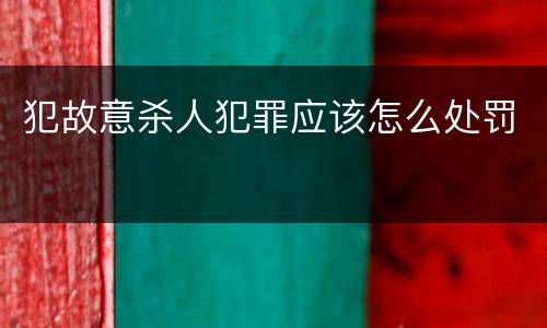 犯故意杀人犯罪应该怎么处罚