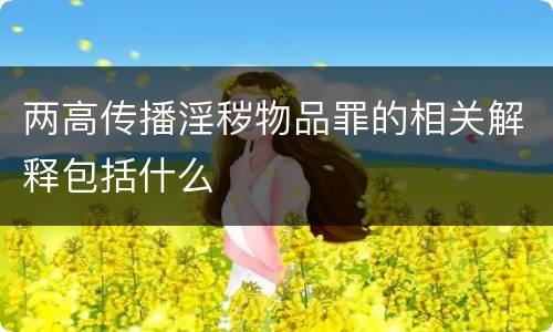 两高传播淫秽物品罪的相关解释包括什么