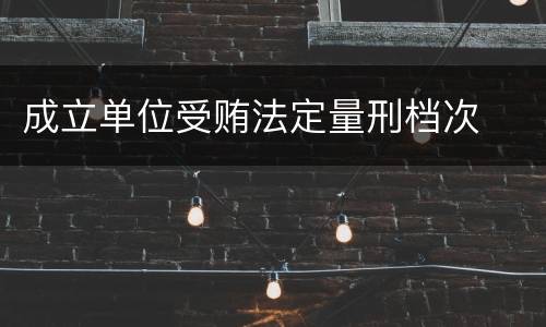 成立单位受贿法定量刑档次